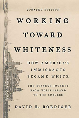 Working Toward Whiteness: How America'S Immigrants Became White: The Strange Journey From Ellis Island To The Suburbs