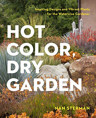 Hot Color, Dry Garden: Inspiring Designs And Vibrant Plants For The Waterwise Gardener