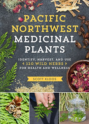 Pacific Northwest Medicinal Plants: Identify, Harvest, And Use 120 Wild Herbs For Health And Wellness