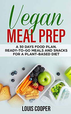 Vegan Meal Prep: A 30 Days Food Plan. Ready-to-Go Meals and Snacks for a Plant-Based Diet