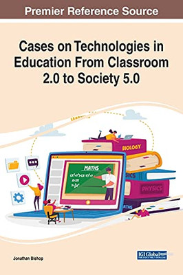 Cases On Technologies In Education From Classroom 2.0 To Society 5.0 (Advances In Educational Technologies And Instructional Design)