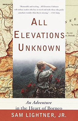 All Elevations Unknown: An Adventure In The Heart Of Borneo