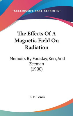 The Effects Of A Magnetic Field On Radiation: Memoirs By Faraday, Kerr, And Zeeman (1900)