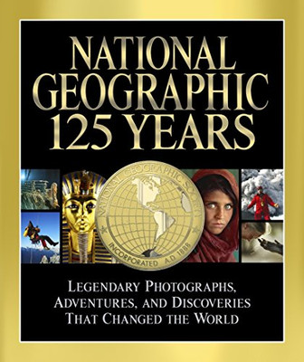 National Geographic 125 Years: Legendary Photographs, Adventures, And Discoveries That Changed The World