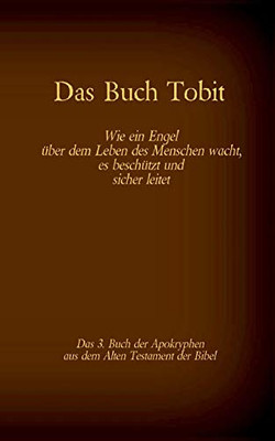 Das Buch Tobit, Das 3. Buch Der Apokryphen Aus Der Bibel: Wie Ein Engel ??Ber Dem Leben Des Menschen Wacht, Es Besch??Tzt Und Sicher Leitet (German Edition)