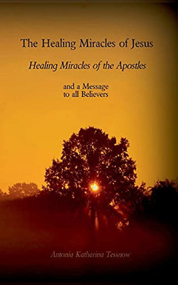 The Healing Miracles Of Jesus, Healing Miracles Of The Apostles: And A Message To The Believers (German Edition)