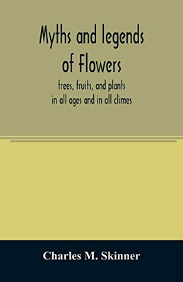 Myths And Legends Of Flowers, Trees, Fruits, And Plants: In All Ages And In All Climes