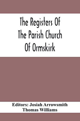 The Registers Of The Parish Church Of Ormskirk; In The County Of Lancaster; Christenings, Burials And Weddings1557-1626