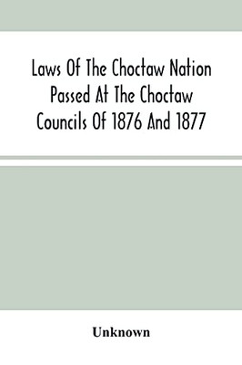 Laws Of The Choctaw Nation Passed At The Choctaw Councils Of 1876 And 1877