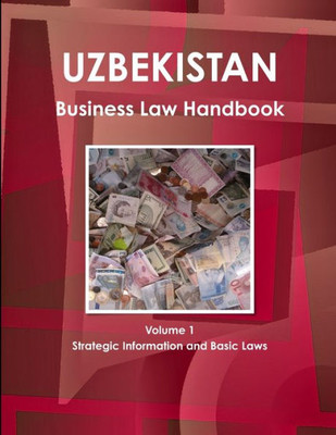 Uzbekistan Business Law Handbook Volume 1 Strategic Information and Basic Laws