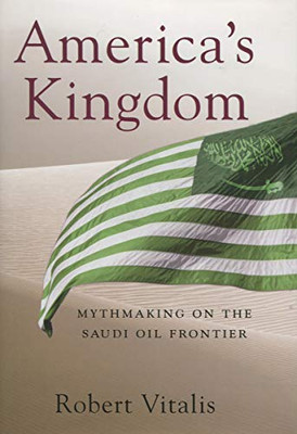 America'S Kingdom: Mythmaking On The Saudi Oil Frontier (Stanford Studies In Middle Eastern And Islamic Societies And Cultures)