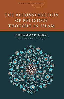 The Reconstruction Of Religious Thought In Islam (Encountering Traditions)