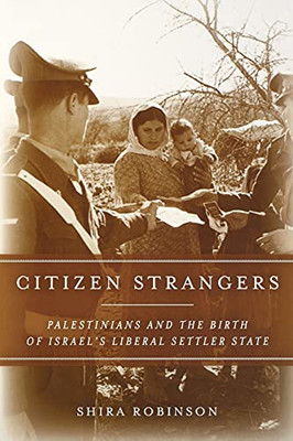 Citizen Strangers: Palestinians And The Birth Of Israel?çös Liberal Settler State (Stanford Studies In Middle Eastern And Islamic Societies And Cultures)