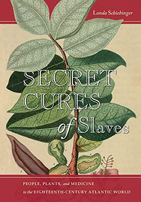 Secret Cures Of Slaves: People, Plants, And Medicine In The Eighteenth-Century Atlantic World
