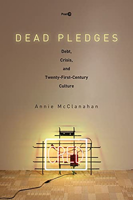 Dead Pledges: Debt, Crisis, And Twenty-First-Century Culture (Post*45)