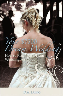 Your $7500 Dream Wedding: How To Plan Your Dream Wedding For $7500