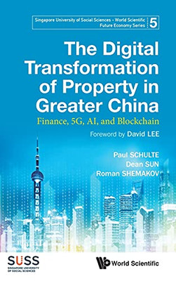 The Digital Transformation Of Property In Greater China: Finance, 5G, Ai, And Blockchain (Singapore University Of Social Sciences - World Scientific Future Economy, 5)