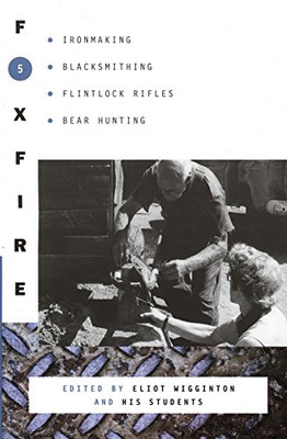 Foxfire 5: Ironmaking, Blacksmithing, Flintlock Rifles, Bear Hunting, And Other Affairs Of Plain Living (Foxfire Series)