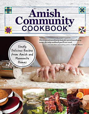 Amish Community Cookbook: Simply Delicious Recipes From Amish And Mennonite Homes (Fox Chapel Publishing) 294 Easy, Authentic, Old-Fashioned Recipes For Hearty Comfort Food To Bring Families Together