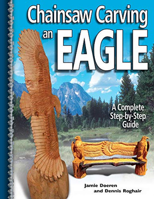 Chainsaw Carving An Eagle: A Complete Step-By-Step Guide (Fox Chapel Publishing) Beginner-Friendly Reference, Easy-To-Follow Instructions, 4 Projects, Types Of Cuts, Finishing, Wood Selection, & More