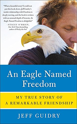 An Eagle Named Freedom: My True Story Of A Remarkable Friendship