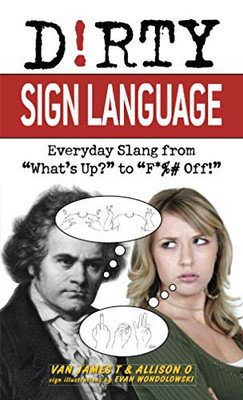 Dirty Sign Language: Everyday Slang From "What'S Up?" To "F*%# Off!" (Dirty Everyday Slang)