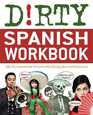 Dirty Spanish Workbook: 101 Fun Exercises Filled With Slang, Sex And Swearing (Dirty Everyday Slang)