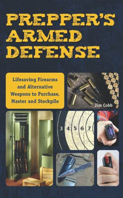 Prepper'S Armed Defense: Lifesaving Firearms And Alternative Weapons To Purchase, Master And Stockpile