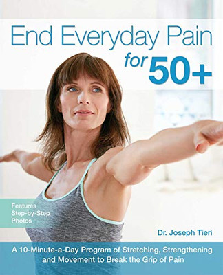 End Everyday Pain For 50+: A 10-Minute-A-Day Program Of Stretching, Strengthening And Movement To Break The Grip Of Pain