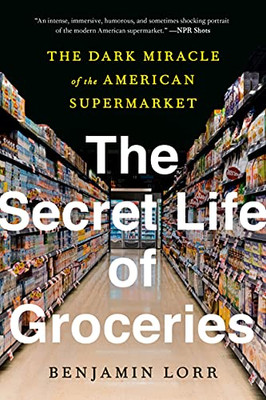 The Secret Life Of Groceries: The Dark Miracle Of The American Supermarket - Paperback