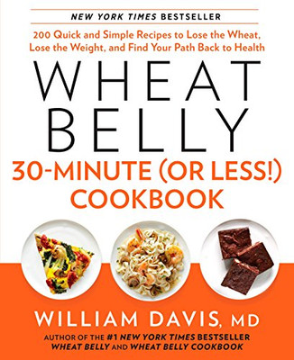 Wheat Belly 30-Minute (Or Less!) Cookbook: 200 Quick And Simple Recipes To Lose The Wheat, Lose The Weight, And Find Your Path Back To Health