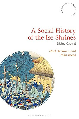 A Social History Of The Ise Shrines: Divine Capital (Bloomsbury Shinto Studies)