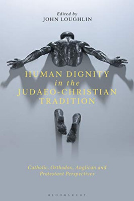 Human Dignity In The Judaeo-Christian Tradition: Catholic, Orthodox, Anglican And Protestant Perspectives