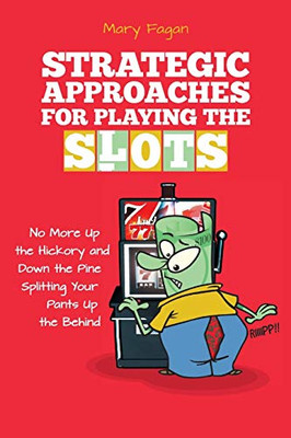 Strategic Approaches for Playing the Slots: No More Up the Hickory and Down the Pine, Splitting Your Pants Up the Behind