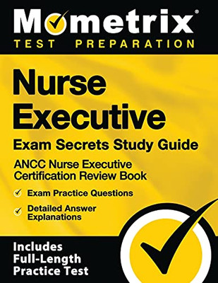 Nurse Executive Exam Secrets Study Guide: Ancc Nurse Executive Certification Review Book, Exam Practice Questions, Detailed Answer Explanations: [Includes Full-Length Practice Test]