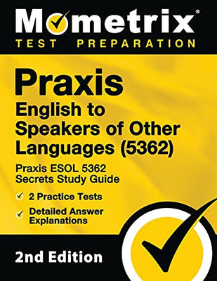 Praxis English To Speakers Of Other Languages (5362) - Praxis Esol 5362 Secrets Study Guide, 2 Practice Tests, Detailed Answer Explanations: [2Nd Edition]