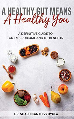 A Healthy Gut Means A Healthy You: A Definitive Guide To Gut Microbiome And Its Benefits
