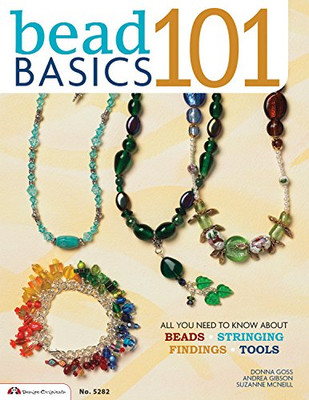 Bead Basics 101: All You Need To Know About Stringing, Findings, Tools (Design Originals) Beading Details On Clasps, Knots, Jump Rings, Bead Sizing, Wire, Using A Bead Board, Spirals, Dangles, & More