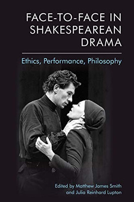 Face-To-Face In Shakespearean Drama: Ethics, Performance, Philosophy