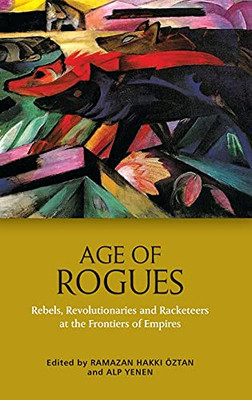 Age Of Rogues: Rebels, Revolutionaries And Racketeers At The Frontiers Of Empires