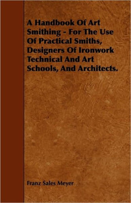 A Handbook of Art Smithing - For the Use of Practical Smiths, Designers of Ironwork Technical and Art Schools, and Architects.