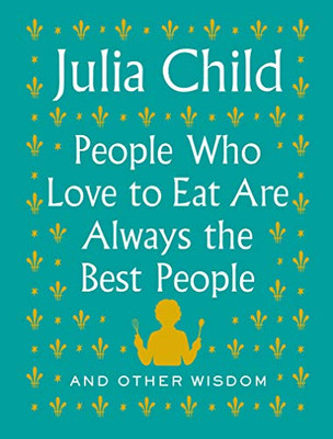 People Who Love To Eat Are Always The Best People: And Other Wisdom