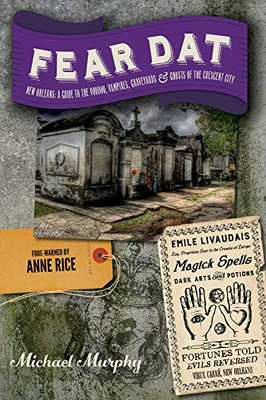 Fear Dat New Orleans: A Guide To The Voodoo, Vampires, Graveyards & Ghosts Of The Crescent City