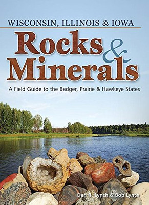 Rocks & Minerals Of Wisconsin, Illinois & Iowa: A Field Guide To The Badger, Prairie & Hawkeye States (Rocks & Minerals Identification Guides)