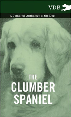 The Clumber Spaniel - A Complete Anthology of the Dog -