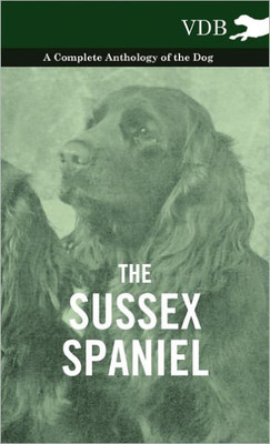 The Sussex Spaniel - A Complete Anthology of the Dog