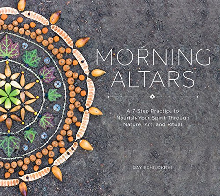 Morning Altars: A 7-Step Practice To Nourish Your Spirit Through Nature, Art, And Ritual