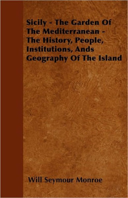 Sicily - The Garden Of The Mediterranean - The History, People, Institutions, Ands Geography Of The Island