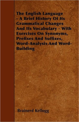 The English Language - A Brief History Of Its Grammatical Changes And Its Vocabulary - With Exercises On Synonyms, Prefixes And Suffixes, Word-Analysi