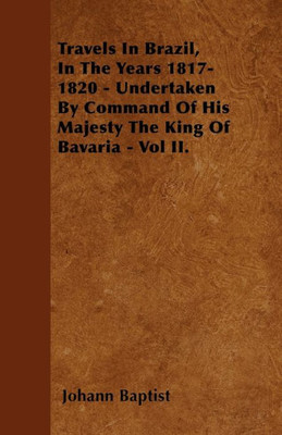 Travels In Brazil, In The Years 1817-1820 - Undertaken By Command Of His Majesty The King Of Bavaria - Vol II.